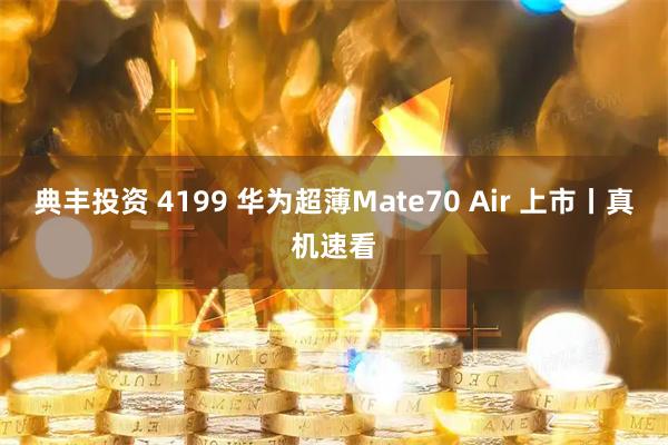 典丰投资 4199 华为超薄Mate70 Air 上市丨真机速看