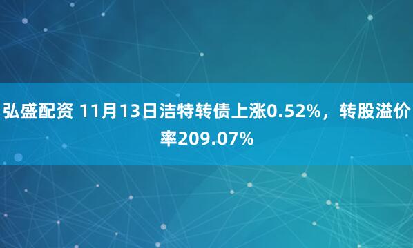 弘盛配资 11月13日洁特转债上涨0.52%，转股溢价率209.07%