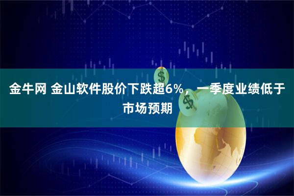 金牛网 金山软件股价下跌超6%，一季度业绩低于市场预期