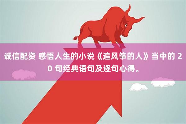 诚信配资 感悟人生的小说《追风筝的人》当中的 20 句经典语句及逐句心得。