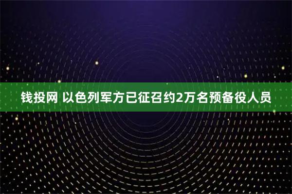 钱投网 以色列军方已征召约2万名预备役人员