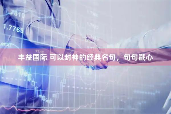 丰益国际 可以封神的经典名句，句句戳心