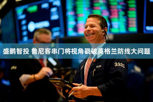 盛鹏智投 鲁尼客串门将视角戳破英格兰防线大问题