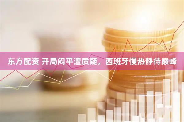 东方配资 开局闷平遭质疑，西班牙慢热静待巅峰