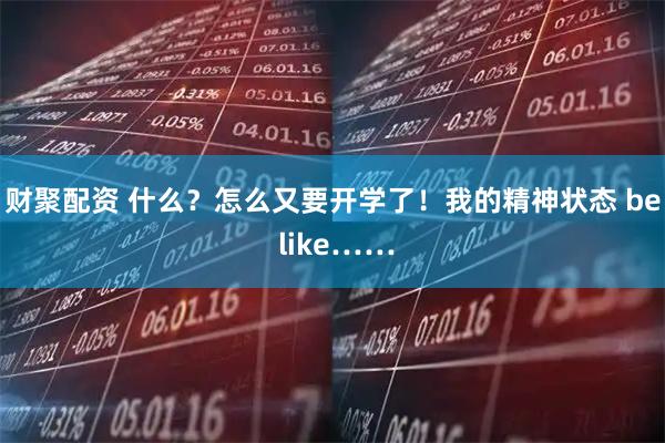 财聚配资 什么？怎么又要开学了！我的精神状态 be like……